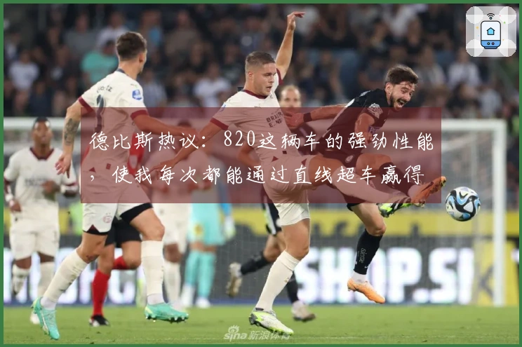 德比斯热议：820这辆车的强劲性能，使我每次都能通过直线超车赢得冠军