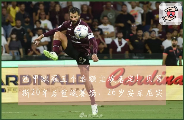 西甲欧冠五个名额尘埃落定！贝蒂斯20年后重返赛场，26岁安东尼实现梦想