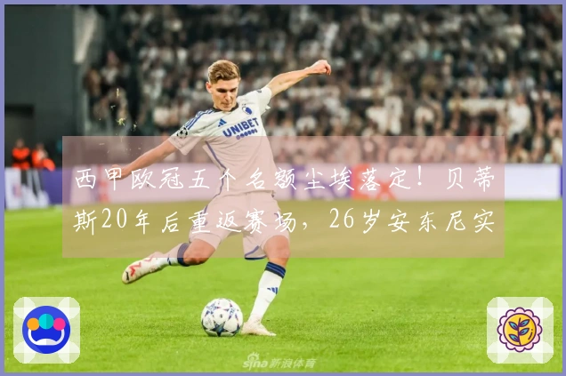 西甲欧冠五个名额尘埃落定！贝蒂斯20年后重返赛场，26岁安东尼实现梦想