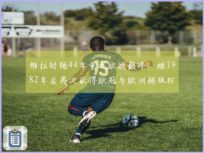 维拉时隔44年重返欧战巅峰，继1982年后再次获得欧冠与欧洲超级杯